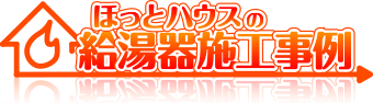 ほっとハウスの給湯器交換施工事例集