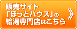 販売サイト「ほっとハウス」の給湯専門店はこちら